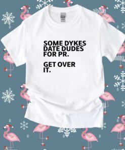 Some Dykes Date Dudes For Pr Get Over It Shirt