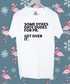 Some Dykes Date Dudes For Pr Get Over It Shirt