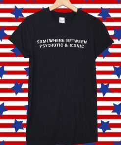 Somewhere Between Psychotic and Iconic Tee Shirt