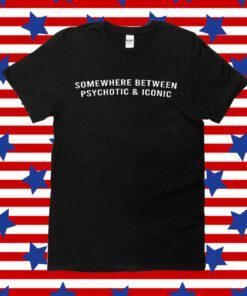 Somewhere Between Psychotic and Iconic Tee Shirt