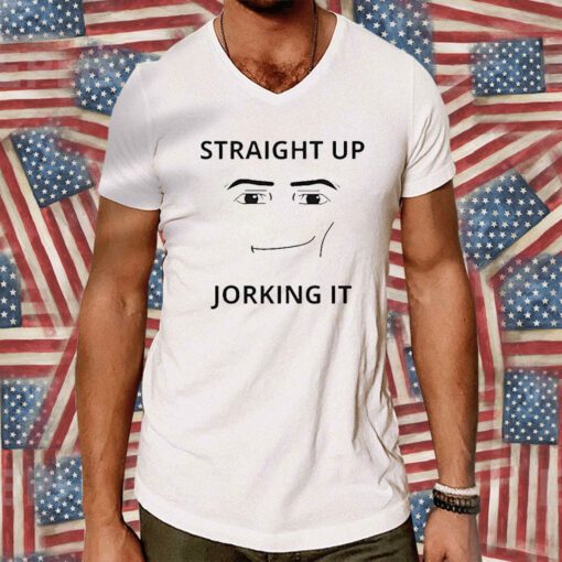 Straight Up Jorking It Tee Shirt