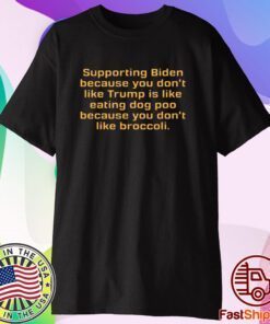 Supporting Biden Because You Don't Like Trump Is Like Eating Dog Poo Because You Don't Like Broccoli T-Shirt