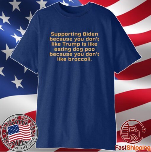 Supporting Biden Because You Don't Like Trump Is Like Eating Dog Poo Because You Don't Like Broccoli T-Shirt