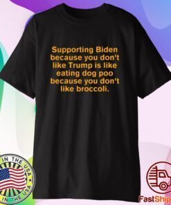 Supporting Biden Because You Dont Like Trump Is Like Eating Dog Poo Shirt