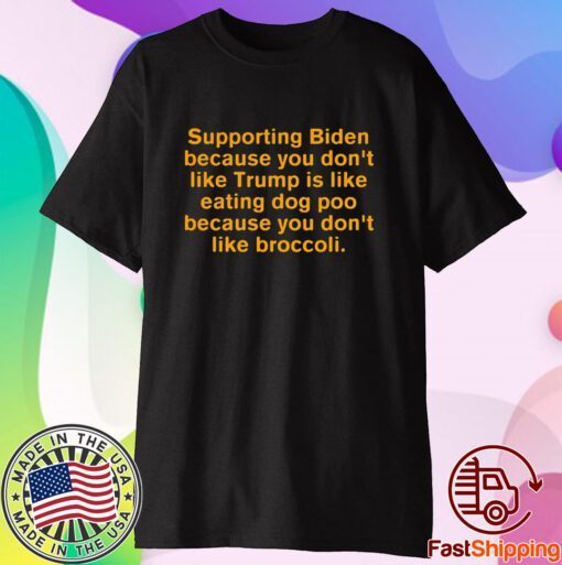 Supporting Biden Because You Dont Like Trump Is Like Eating Dog Poo Shirt