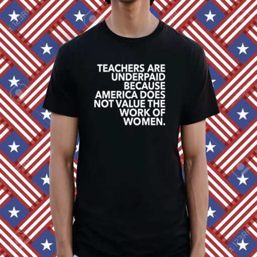 Teachers Are Underpaid America Does Not Value The Work Of Women Shirts
