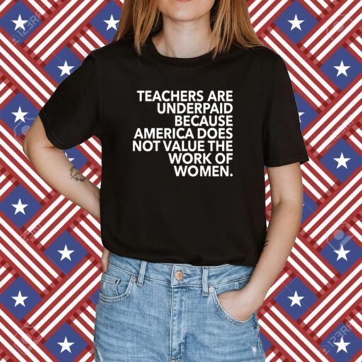 Teachers Are Underpaid America Does Not Value The Work Of Women Shirts