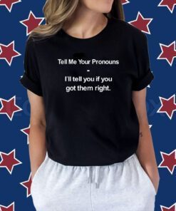 Tell Me Your Pronouns I'll Tell You If You Got Them Right Tee Shirt