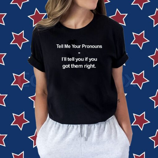 Tell Me Your Pronouns I'll Tell You If You Got Them Right Tee Shirt