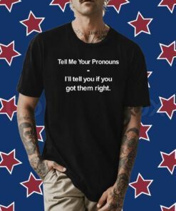 Tell Me Your Pronouns I'll Tell You If You Got Them Right Tee Shirt