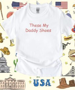 These My Daddy Shoes Tee Shirt
