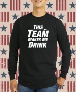 This Team Makes Me Drink Tee Shirt