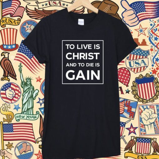 To Live Is Christ And To Die Is Gain Shirt