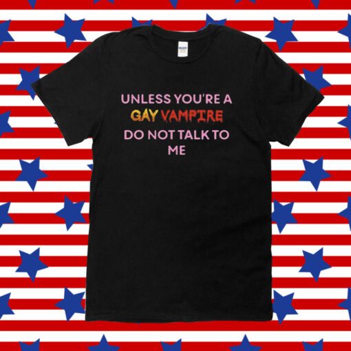 Unless You’Re A Gay Vampire Do Not Talk To Me Tee Shirt