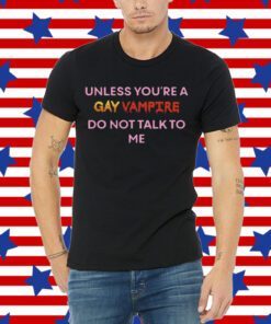 Unless You’Re A Gay Vampire Do Not Talk To Me Tee Shirt