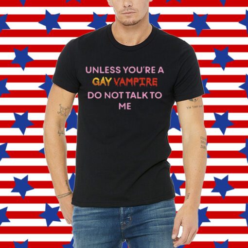 Unless You’Re A Gay Vampire Do Not Talk To Me Tee Shirt