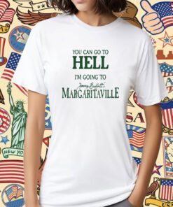 You Can Go To Hell I'm Going To Margaritaville Shirt