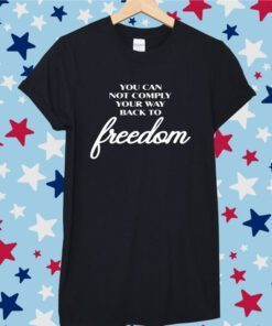 You Can Not Comply Your Way Back To Freedom Tee Shirt