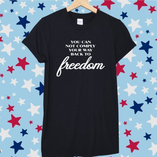 You Can Not Comply Your Way Back To Freedom Tee Shirt