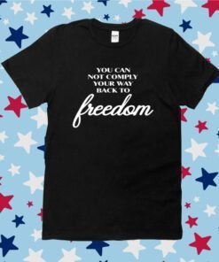 You Can Not Comply Your Way Back To Freedom Tee Shirt