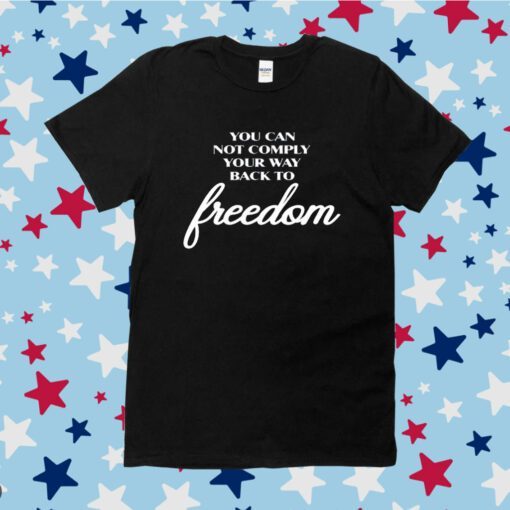 You Can Not Comply Your Way Back To Freedom Tee Shirt