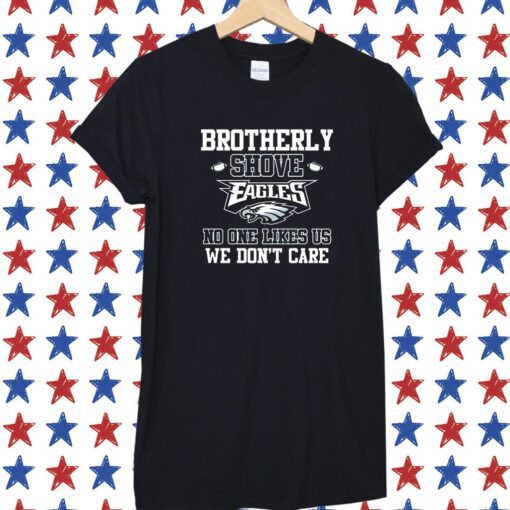 Brotherly Shove Eagles No One Likes Us We Dont Care Shirts