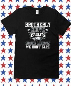 Brotherly Shove Eagles No One Likes Us We Dont Care Shirts