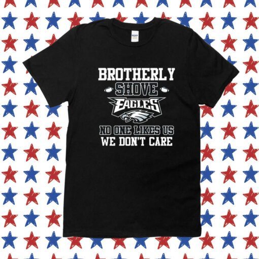 Brotherly Shove Eagles No One Likes Us We Dont Care Shirts