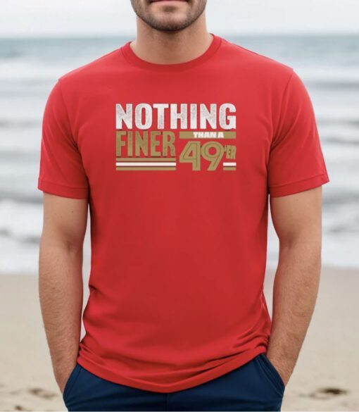 49Ers Nothing Finer Than A Forty Niners Tee Shirt