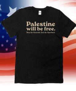 Palestine Will Be Free Stop The Genocide End The Apartheid 2023 Shirt