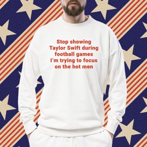 Stop Showing Taylor Swift During Football Games I’m Trying To Focus On The Hot Men Tee Shirt