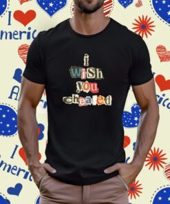 Alexanderstewartstore I Wish You Cheated Tee Shirt