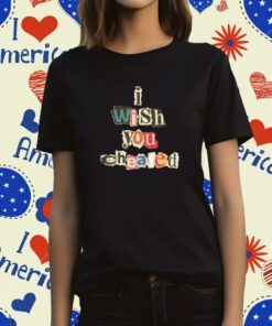 Alexanderstewartstore I Wish You Cheated Tee Shirt