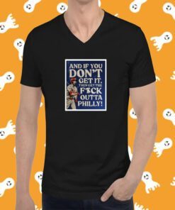 And If You Don’T Get It Then Get The Fuck Outta Philly Tee Shirt