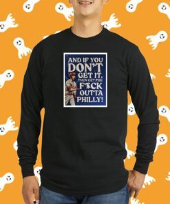 And If You Don’T Get It Then Get The Fuck Outta Philly Tee Shirt