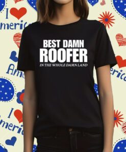 Best Damn Roofer In The Whole Damn Land Tee Shirt