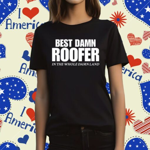 Best Damn Roofer In The Whole Damn Land Tee Shirt