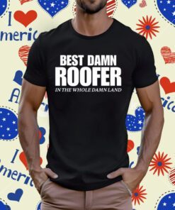 Best Damn Roofer In The Whole Damn Land Tee Shirt