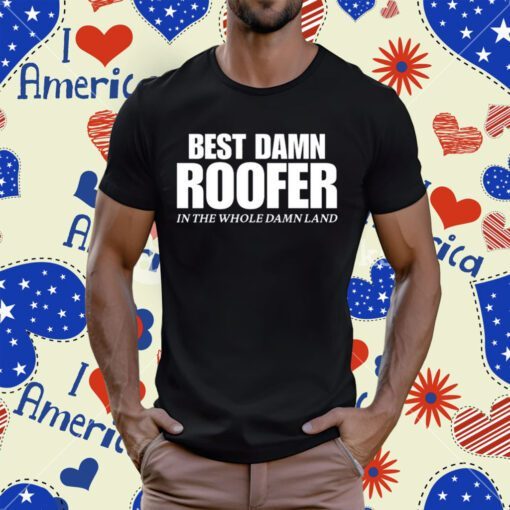 Best Damn Roofer In The Whole Damn Land Tee Shirt