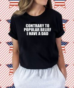 Contrary To Popular Belief I Have A Dad Tee Shirt