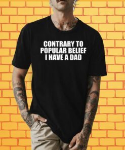 Contrary To Popular Belief I Have A Dad Tee Shirt