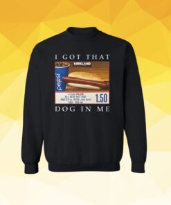 Costco Hot Dog Combo I Got That Dog In Me SweatShirt Tee