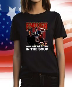 Degenerated Enough You Are Getting In The Soup Tee Shirt