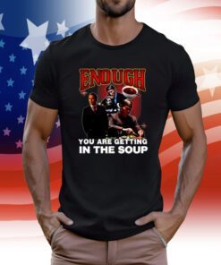 Degenerated Enough You Are Getting In The Soup Tee Shirt