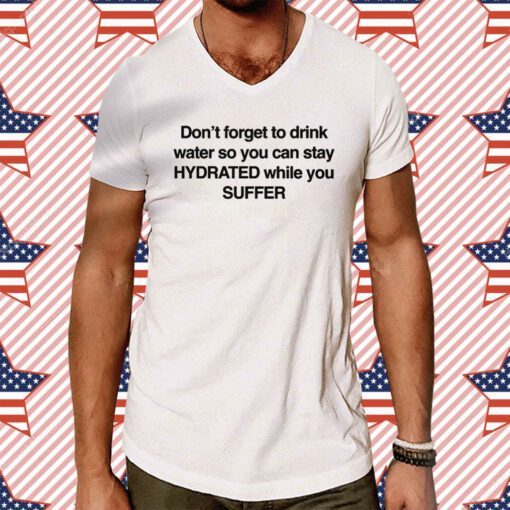 Don't Forget To Drink Water So You Can Stay Hydrated While You Suffer Tee Shirt