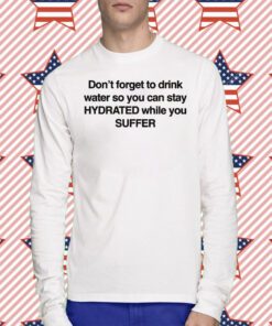 Don't Forget To Drink Water So You Can Stay Hydrated While You Suffer Tee Shirt