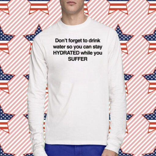 Don't Forget To Drink Water So You Can Stay Hydrated While You Suffer Tee Shirt