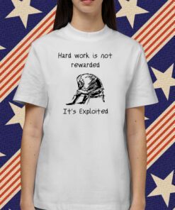 Hard Work Is Not Rewarded It's Exploited Tee Shirt