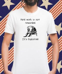 Hard Work Is Not Rewarded It's Exploited Tee Shirt