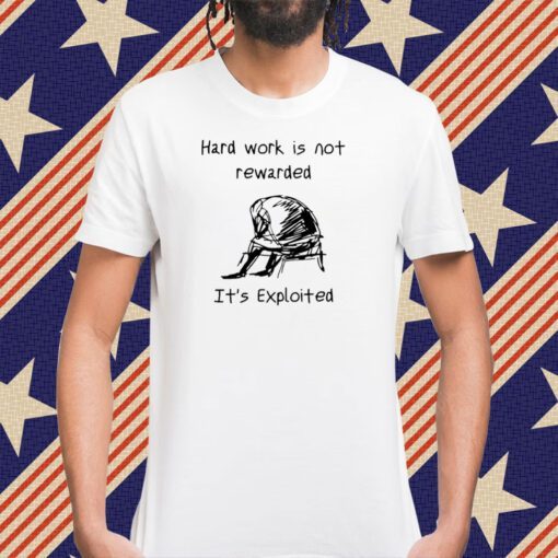 Hard Work Is Not Rewarded It's Exploited Tee Shirt